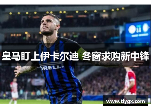 皇马盯上伊卡尔迪 冬窗求购新中锋